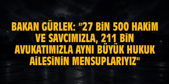 Bakan Gürlek: "27 bin 500 hakim ve savcımızla, 211 bin avukatımızla aynı büyük hukuk ailesinin mensuplarıyız"