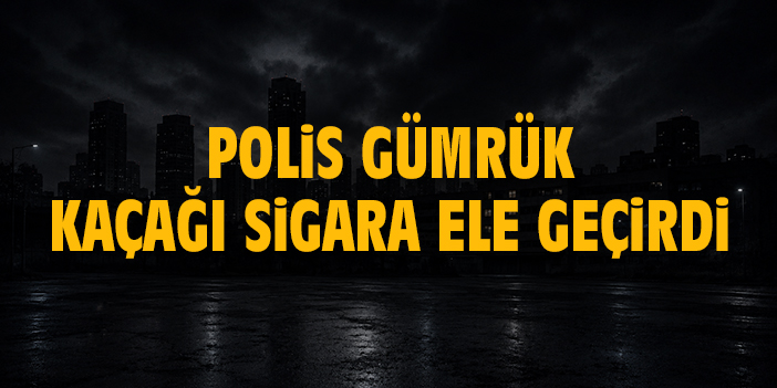 Polis gümrük kaçağı sigara ele geçirdi