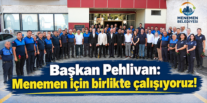 Başkan Pehlivan: Menemen için birlikte çalışıyoruz!