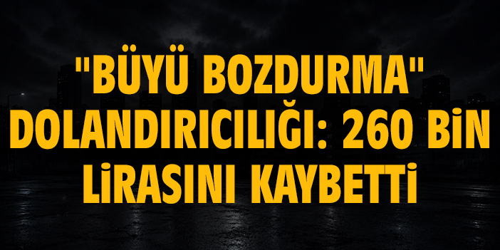 "Büyü bozdurma" dolandırıcılığı: 260 bin lirasını kaybetti
