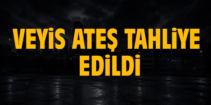 Veyis Ateş tahliye edildi