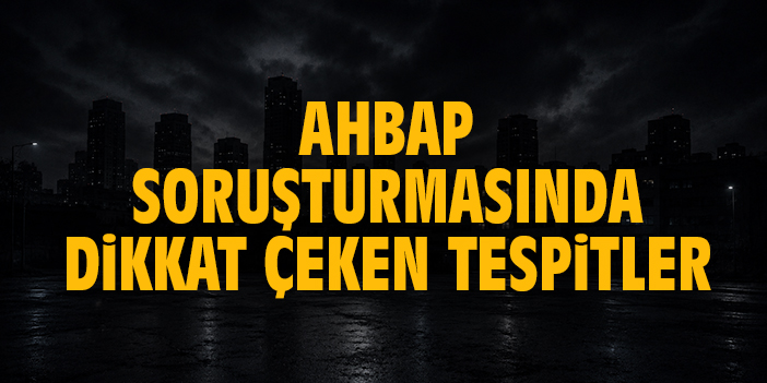 AHBAP soruşturmasında dikkat çeken tespitler