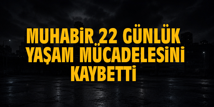 Muhabir 22 günlük yaşam mücadelesini kaybetti