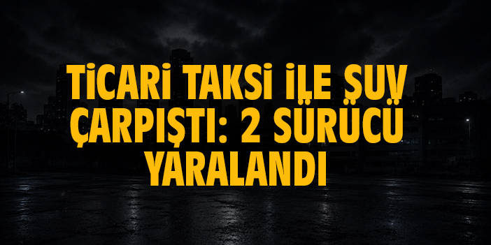 Ticari taksi ile SUV çarpıştı: 2 sürücü yaralandı
