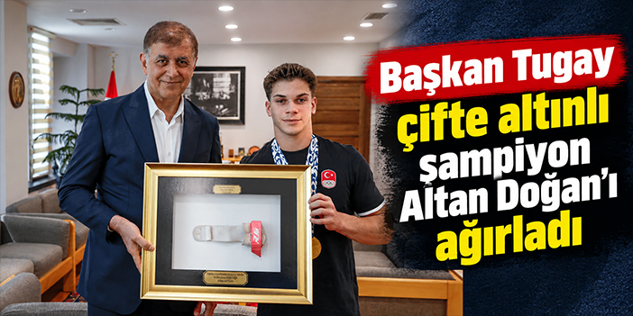 Başkan Tugay çifte altınlı şampiyon Altan Doğan’ı ağırladı