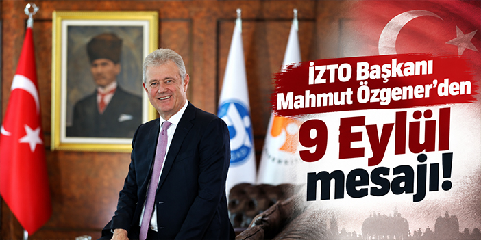 İZTO Başkanı Mahmut Özgener'den 9 Eylül mesajı!