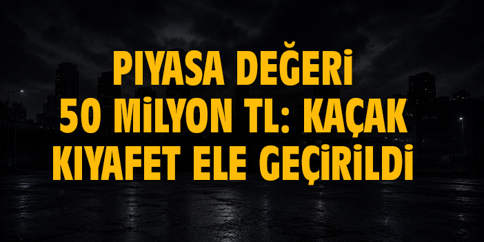 Piyasa değeri 50 milyon TL: Kaçak kıyafet ele geçirildi