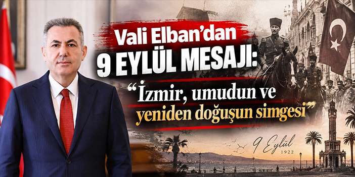 Vali Elban’dan 9 Eylül mesajı: “İzmir, umudun ve yeniden doğuşun simgesi”