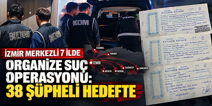 İzmir merkezli 7 ilde organize suç operasyonu: 38 şüpheli hedefte