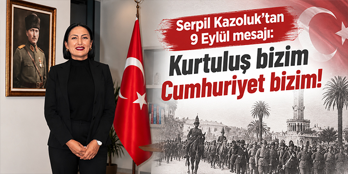 Serpil Kazoluk’tan 9 Eylül mesajı: Kurtuluş bizim Cumhuriyet bizim!