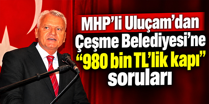 MHP’li Uluçam’dan Çeşme Belediyesi’ne “980 bin TL’lik kapı” soruları