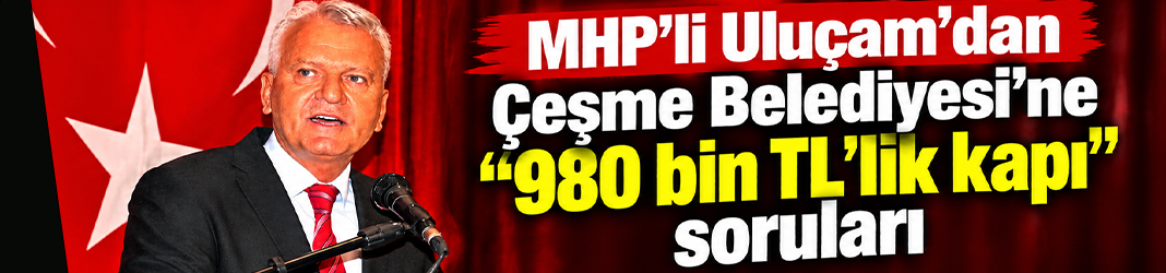 MHP’li Uluçam’dan Çeşme Belediyesi’ne “980 bin TL’lik kapı” soruları