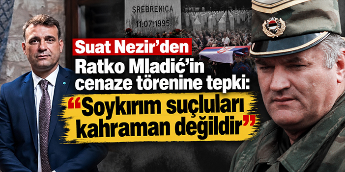 Suat Nezir’den Ratko Mladić’in cenaze törenine tepki: “Soykırım suçluları kahraman değildir”