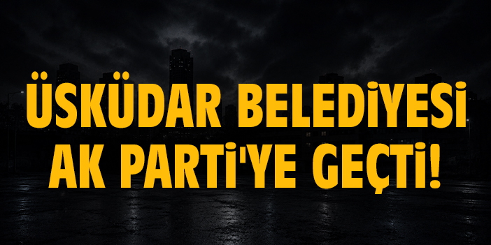 Üsküdar Belediyesi AK Parti'ye geçti!