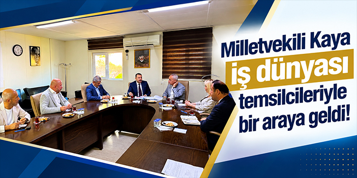 Milletvekili Kaya iş dünyası temsilcileriyle bir araya geldi!