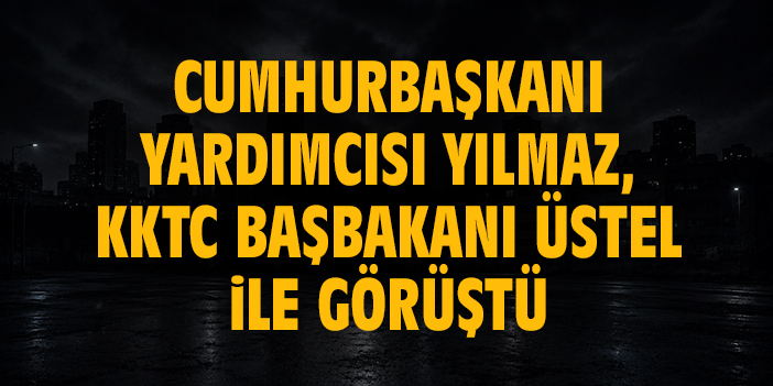 Cumhurbaşkanı Yardımcısı Yılmaz, KKTC Başbakanı Üstel ile görüştü
