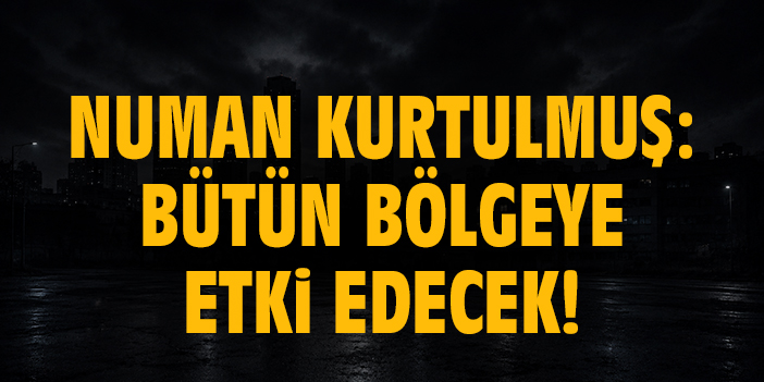 Numan Kurtulmuş: Bütün bölgeye etki edecek!