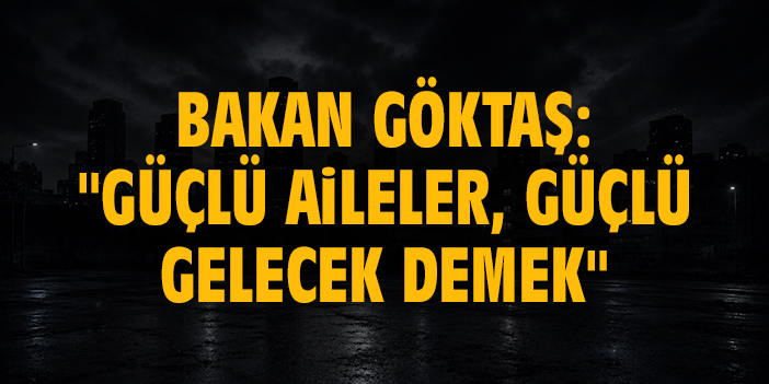 Bakan Göktaş: "Güçlü aileler, güçlü gelecek demek"