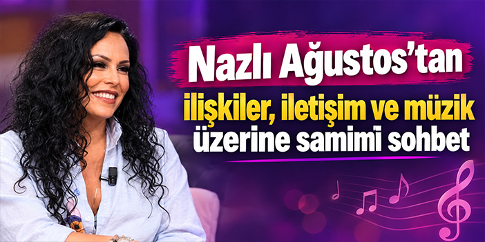 Nazlı Ağustos’tan ilişkiler, iletişim ve müzik üzerine samimi sohbet