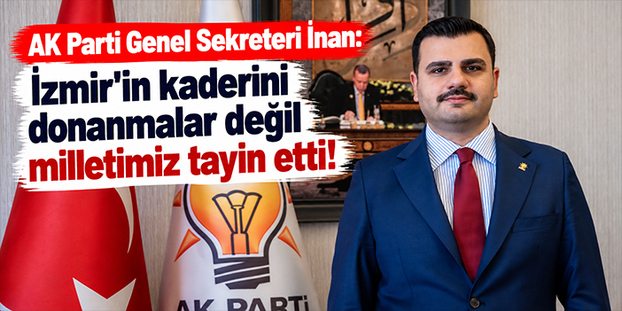 AK Parti Genel Sekreteri İnan: İzmir'in kaderini donanmalar değil milletimiz tayin etti!