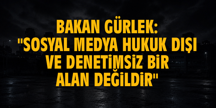 Bakan Gürlek: "Sosyal medya, hukuk dışı ve denetimsiz bir alan değildir"