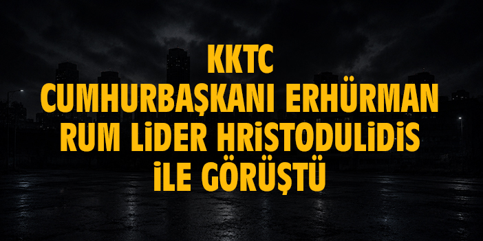 KKTC Cumhurbaşkanı Erhürman, Rum lider Hristodulidis ile görüştü