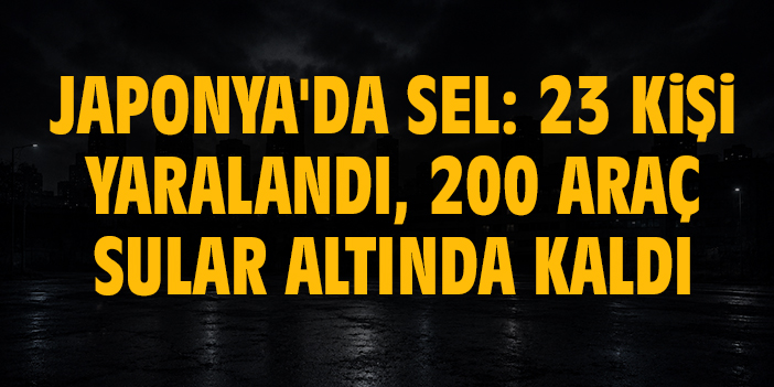 Japonya'da sel: 23 kişi yaralandı, 200 araç sular altında kaldı