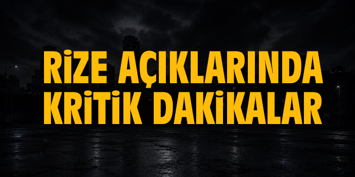 Rize açıklarında kritik dakikalar