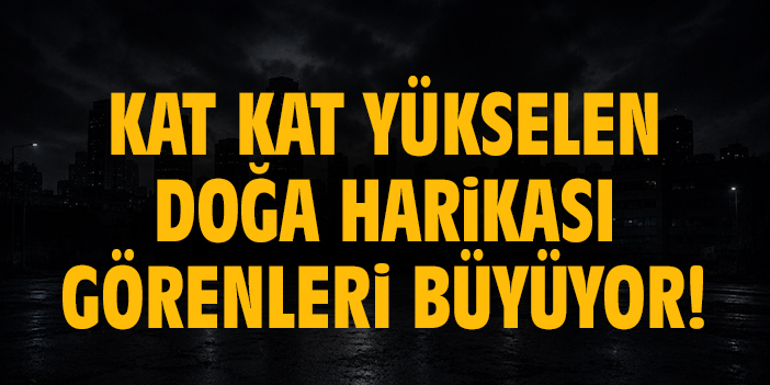 Kat kat yükselen doğa harikası görenleri büyüyor!