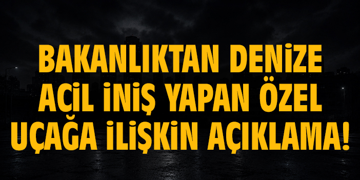 Bakanlıktan denize acil iniş yapan özel uçağa ilişkin açıklama!