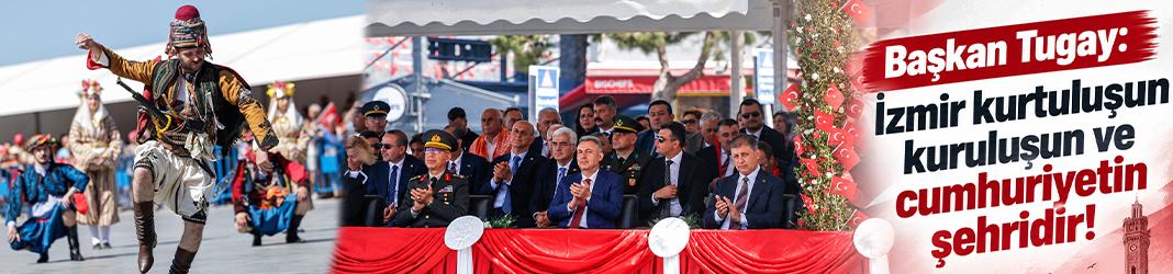 Başkan Tugay: İzmir kurtuluşun kuruluşun ve cumhuriyetin şehridir!