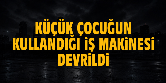 Küçük çocuğun kullandığı iş makinesi devrildi