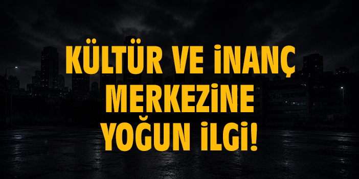 Kültür ve inanç merkezine yoğun ilgi!