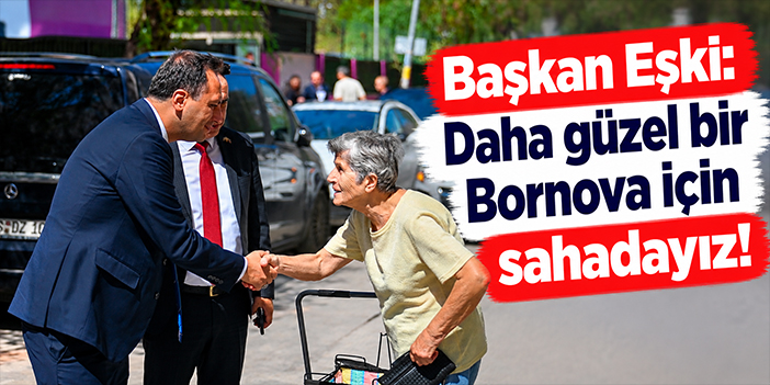 Başkan Eşki: Daha güzel bir Bornova için sahadayız!