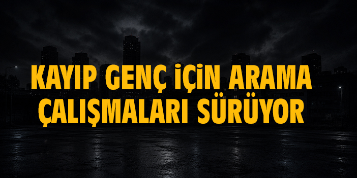 Kayıp genç için arama çalışmaları sürüyor