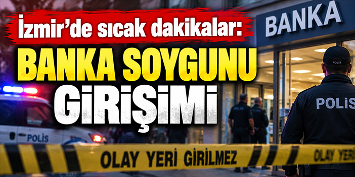 İzmir'de sıcak dakikalar: Bankaya soygun girişimi
