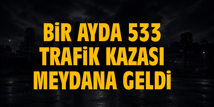 Bir ayda 533 trafik kazası meydana geldi