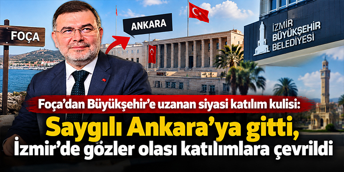 Foça’dan Büyükşehir’e uzanan siyasi katılım kulisi: Saygılı Ankara’ya gitti, İzmir’de gözler olası katılımlara çevrildi