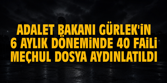 Adalet Bakanı Gürlek'in 6 aylık döneminde 40 faili meçhul dosya aydınlatıldı