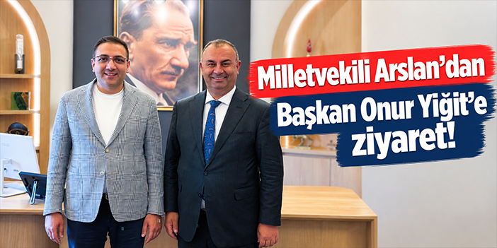 Milletvekili Arslan’dan Başkan Onur Yiğit’e ziyaret!