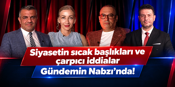 Siyasetin sıcak başlıkları ve çarpıcı iddialar Gündemin Nabzı’nda!