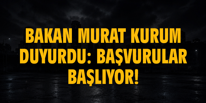 Bakan Kurum duyurdu: Başvurular başlıyor!