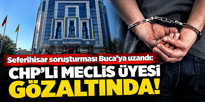 Seferihisar soruşturması Buca’ya uzandı: CHP’li meclis üyesi gözaltında!