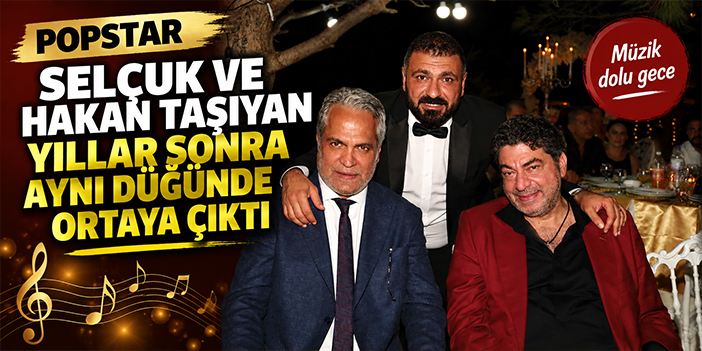 Popstar Selçuk ve Hakan Taşıyan yıllar sonra aynı düğünde ortaya çıktı