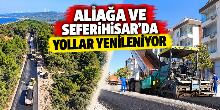 Aliağa ve Seferihisar’da yollar yenileniyor