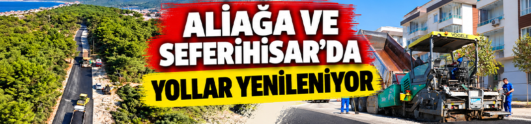 Aliağa ve Seferihisar’da yollar yenileniyor