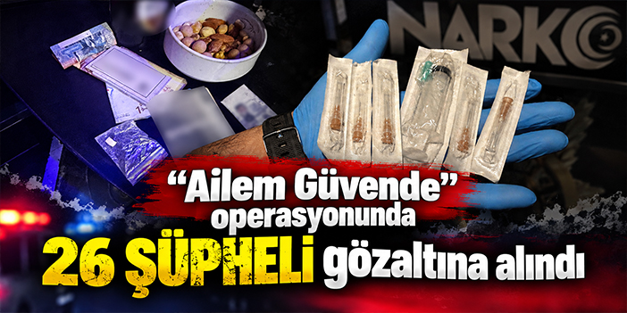 "Ailem Güvende" operasyonunda 26 şüpheli gözaltına alındı