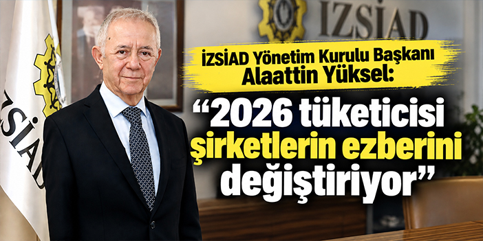 İZSİAD Yönetim Kurulu Başkanı Alaattin Yüksel:  “2026 tüketicisi şirketlerin ezberini değiştiriyor”
