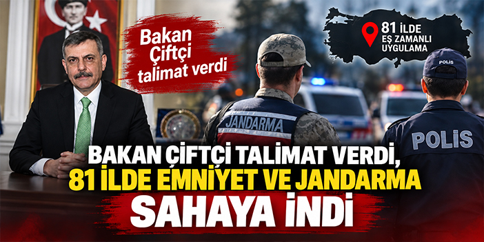 Bakan Çiftçi talimat verdi, 81 ilde emniyet ve jandarma sahaya indi