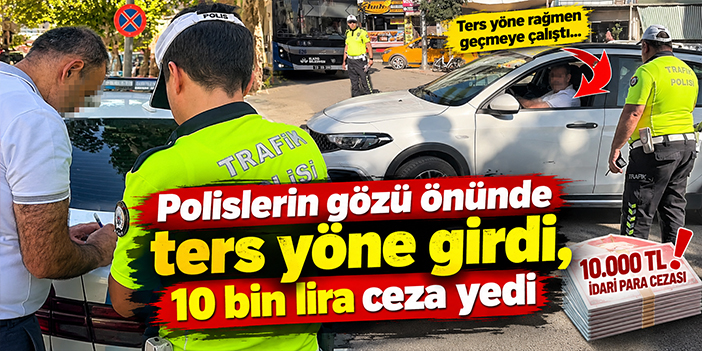 Polislerin gözü önünde ters yöne girdi, 10 bin lira ceza yedi
